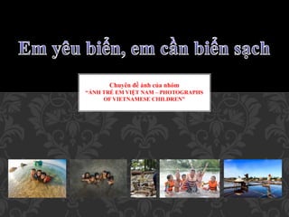 Chuyên đề ảnh của nhóm
“ẢNH TRẺ EM VIỆT NAM – PHOTOGRAPHS
OF VIETNAMESE CHILDREN”
 