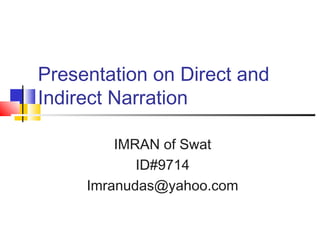 Presentation on Direct and
Indirect Narration

         IMRAN of Swat
            ID#9714
     Imranudas@yahoo.com
 