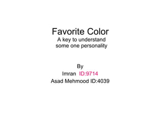 Favorite Color  A key to understand some one personality By Imran   ID:9714 Asad Mehmood ID:4039 
