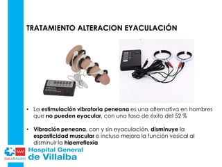 TRATAMIENTO ALTERACION EYACULACIÓN
• La estimulación vibratoria peneana es una alternativa en hombres
que no pueden eyacular, con una tasa de éxito del 52 %
• Vibración peneana, con y sin eyaculación, disminuye la
espasticidad muscular e incluso mejora la función vesical al
disminuir la hiperreflexia
 