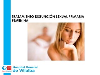 TRATAMIENTO DISFUNCIÓN SEXUAL PRIMARIA
FEMENINA
 