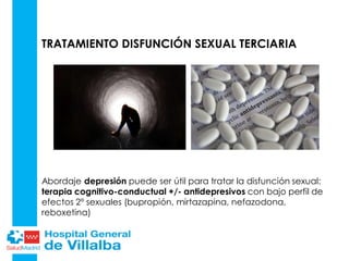 TRATAMIENTO DISFUNCIÓN SEXUAL TERCIARIA
Abordaje depresión puede ser útil para tratar la disfunción sexual:
terapia cognitivo-conductual +/- antidepresivos con bajo perfil de
efectos 2º sexuales (bupropión, mirtazapina, nefazodona,
reboxetina)
 