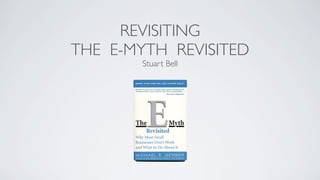 REVISITING
THE E-MYTH REVISITED
Stuart Bell
 