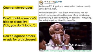 Counter stereotypes
Don’t doubt someone’s
hidden disability
(“oh, you don’t look…”)
Don’t diagnose others,
or ask for a disclosure!
https://twitter.com/Siennapup1024/status/1294693677365772288
 