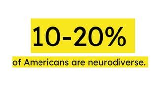 of Americans are neurodiverse.
10-20%
 