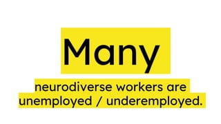 neurodiverse workers are
unemployed / underemployed.
Many
 