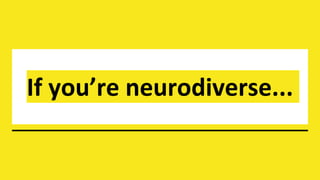 If you’re neurodiverse...
 