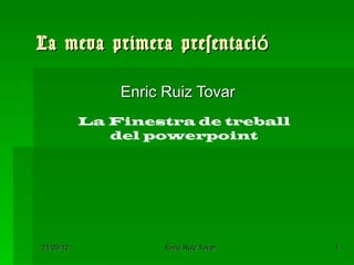 La meva primera presentació

               Enric Ruiz Tovar
           La Finestra de treball
              del powerpoint




21/03/12             Enric Ruiz Tovar   1
 