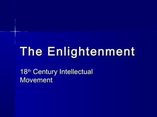 The EnlightenmentThe Enlightenment
1818thth
Century IntellectualCentury Intellectual
MovementMovement
 
