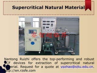 Supercritical Natural Material
Nantong Ruizhi offers the top-performing and robust
SCF devices for extraction of supercritical natural
material. Request for a quote at ypzhao@sjtu.edu.cn.
http://en.rzsfe.com
 