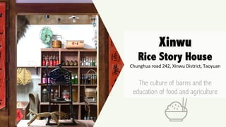 Xinwu
Rice Story House
Chunghua	road	242,	Xinwu	District,	Taoyuan	

The culture of barns and the
education of food and agriculture
 