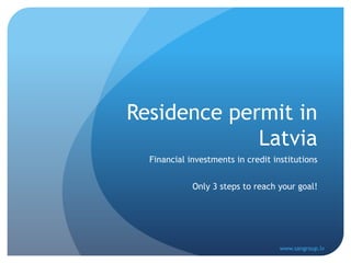 Residence permit in Latvia Financial investments in credit institutions Only 3 steps to reach your goal! www.sangroup.lv 