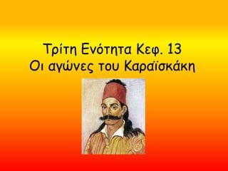 Τρίτη Ενότητα Κεφ. 13
Οι αγώνες του Κααϊσκάκη
 