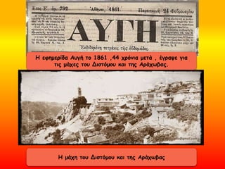 Η μάχη του Διστόμου και της Αράχωβας
Η εφημερίδα Αυγή το 1861 ,44 χρόνια μετά , έγραψε για
τις μάχες του Διστόμου και της Αράχωβας.
 