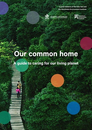 Our common home
A guide to caring for our living planet
A joint initiative of the Holy See and
the Stockholm Environment Institute
 