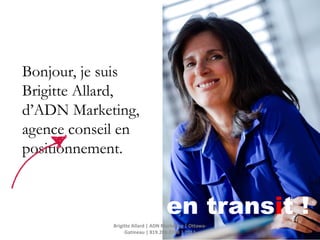 en transit !
Bonjour, je suis
Brigitte Allard,
d’ADN Marketing,
agence conseil en
positionnement.
Brigitte Allard | ADN Marketing | Ottawa-
Gatineau | 819.208.0788 | 2013
 