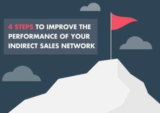 4 STEPS TO IMPROVE THE
PERFORMANCE OF YOUR
INDIRECT SALES NETWORK
 