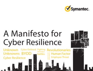 A Manifesto for
Cyber Resilience
Cyber DefinedUnknown
Unknowns
Fighting
Yesterday’s
battles Human Factor
Understand
whereyoustand
BYOD
Cyber Resilience Employee Threat
Revolutionaries
 