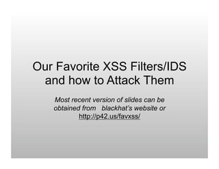 Our Favorite XSS Filters/IDS
and how to Attack Them
Most recent version of slides can be
obtained from blackhat’s website or
http://p42.us/favxss/
 