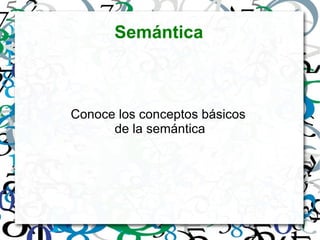Semántica Conoce los conceptos básicos  de la semántica 