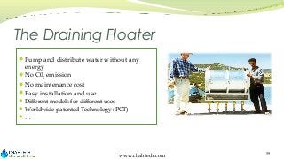 The Draining Floater
Pump and distribute water without any

energy
No C02 emission
No maintenance cost
Easy installati...