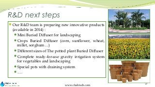 R&D next steps
Our R&D team is preparing new innovative products

(available in 2014) :
Mini Buried Diffuser for landsca...