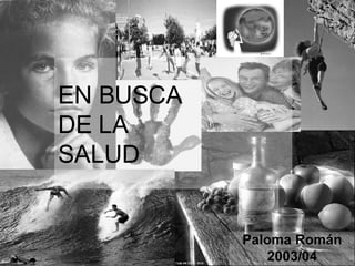 EN BUSCA  DE LA  SALUD Paloma Román 2003/04 