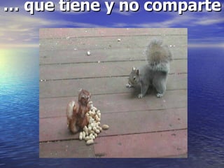 … que tiene y no comparte