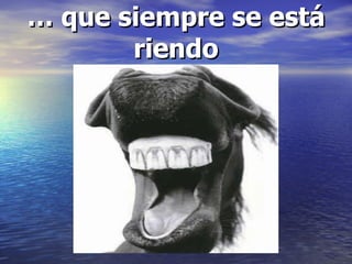 … que siempre se está riendo