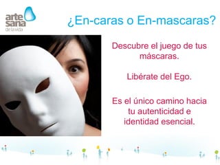 ¿En-caras o En-mascaras?
       Descubre el juego de tus
             máscaras.

          Libérate del Ego.

       Es el único camino hacia
           tu autenticidad e
          identidad esencial.
 