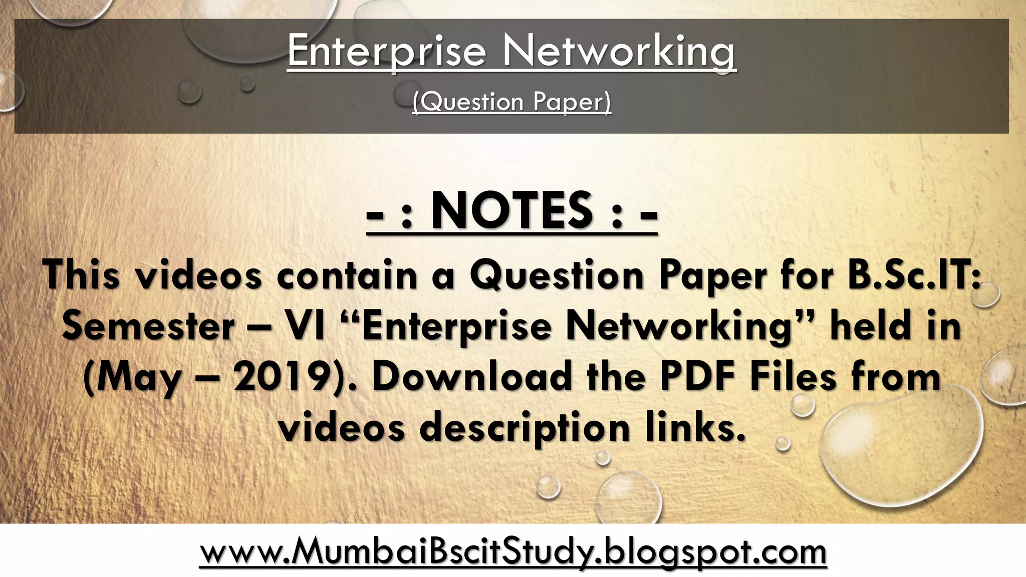 www.MumbaiBscitStudy.blogspot.com
Enterprise Networking
(Question Paper)
- : NOTES : -
This videos contain a Question Paper for B.Sc.IT:
Semester – VI “Enterprise Networking” held in
(May – 2019). Download the PDF Files from
videos description links.
 