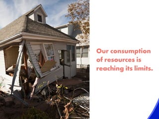 Our consumption
of resources is
reaching its limits.
 