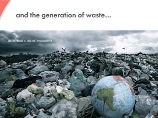 and the generation of waste…
 