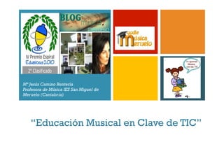 +
“Educación Musical en Clave de TIC”
Mª Jesús Camino Rentería
Profesora de Música IES San Miguel de
Meruelo (Cantabria)
 
