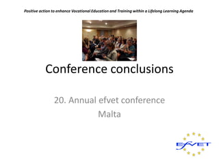 Positive action to enhance Vocational Education and Training within a Lifelong Learning Agenda




           Conference conclusions

                20. Annual efvet conference
                           Malta
 