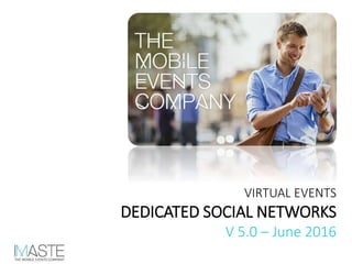 VIRTUAL EVENTS
DEDICATED SOCIAL NETWORKS
V 5.0 – June 2016
 