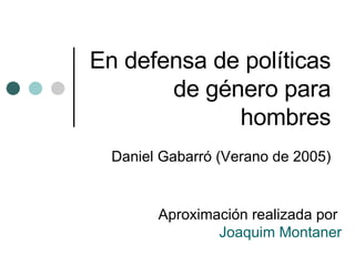 En defensa de políticas de género para hombres Daniel Gabarró (Verano de 2005) Aproximación realizada por  Joaquim Montaner 