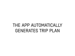 THE APP AUTOMATICALLY
GENERATES TRIP PLAN
 