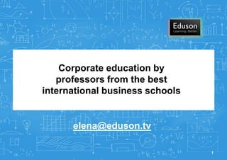 Corporate education by
professors from the best
international business schools
elena@eduson.tv
1
 