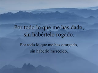 Por todo lo que me has otorgado , sin hab e rlo merecido. Por todo lo que me has dado , sin habértelo rogado . 