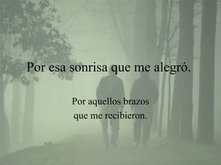 Por esa sonrisa que me alegró.  Por aquellos brazos que me recibieron. 