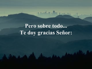 Pero sobre todo ... T e doy gracias  S eñor : 