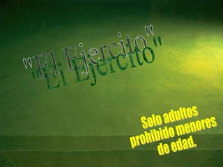 "El Ejercito" Solo adultos  prohibido menores de edad. 