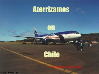 Aterrizamos en  Chile By: Mayelin Martinez Cobas 