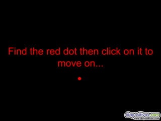 Find the red dot then click on it to move on ... 