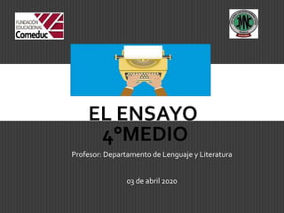 EL ENSAYO
4°MEDIO
Profesor: Departamento de Lenguaje y Literatura
03 de abril 2020
 