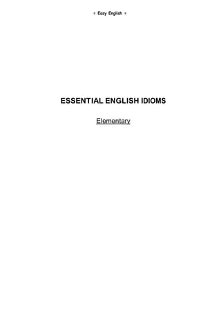 = Easy English =
ESSENTIAL ENGLISH IDIOMS
Elementary
 