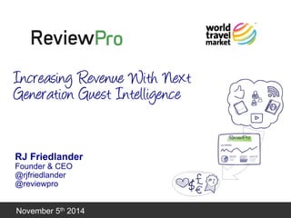 November 2014 
November 5th 2014 
RJ Friedlander 
Founder & CEO 
@rjfriedlander 
@reviewpro 
Increasing Revenue With Next Generation Guest Intelligence  