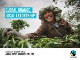 Fairtrade international
Annual report highlights 2014-2015
Global change,
Local leadership
© Nathalie Bertrams
 