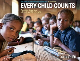 THE STATE OF THE WORLD’S CHILDREN 2014 IN NUMBERS

EVERY CHILD COUNTS
Revealing disparities,
advancing children’s rights

 